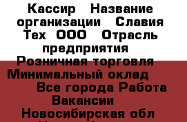 Кассир › Название организации ­ Славия-Тех, ООО › Отрасль предприятия ­ Розничная торговля › Минимальный оклад ­ 15 000 - Все города Работа » Вакансии   . Новосибирская обл.,Новосибирск г.